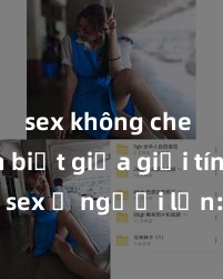 sex không che Phân biệt giữa giới tính và sex ở người lớn: Tìm hiểu sự khác biệt và yếu tố quyết định