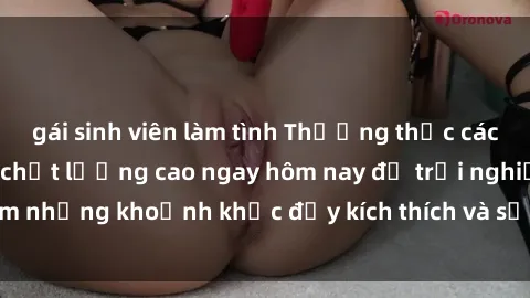 gái sinh viên làm tình Thưởng thức các bộ phim sex jav hd chất lượng cao ngay hôm nay để trải nghiệm những khoảnh khắc đầy kích thích và sảng khoái không lời thoại.