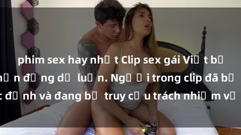 phim sex hay nhất Clip sex gái Việt bị lộ, vụ việc gây chấn động dư luận. Người trong clip đã bị xác định và đang bị truy cứu trách nhiệm về hành vi không đạo đức.