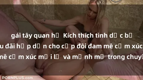 gái tây quan hệ Kích thích tình dục bằng sex trói buộc: Ưu đãi hấp dẫn cho cặp đôi đam mê cảm xúc mới lạ và mạnh mẽ trong chuyện chăn gối.