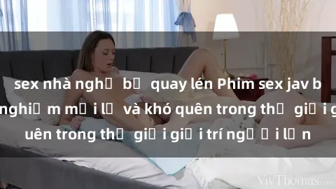 sex nhà nghỉ bị quay lén Phim sex jav bukkake: Một trải nghiệm mới lạ và khó quên trong thế giới giải trí người lớn