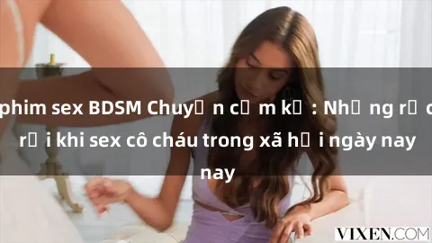 phim sex BDSM Chuyện cấm kỵ: Những rắc rối khi sex cô cháu trong xã hội ngày nay