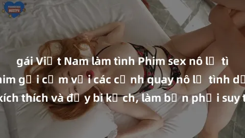 gái Việt Nam làm tình Phim sex nô lệ tình dục: Một bộ phim gợi cảm với các cảnh quay nô lệ tình dục đầy kích thích và đầy bi kịch, làm bạn phải suy tư và cảm thấy thấu hiểu.