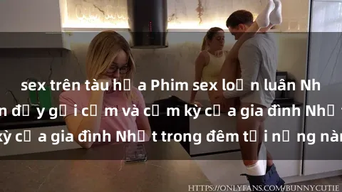 sex trên tàu hỏa Phim sex loạn luân Nhật Bản: Câu chuyện đầy gợi cảm và cấm kỳ của gia đình Nhật trong đêm tối nồng nàn