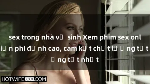 sex trong nhà vệ sinh Xem phim sex online miễn phí đỉnh cao, cam kết chất lượng tốt nhất