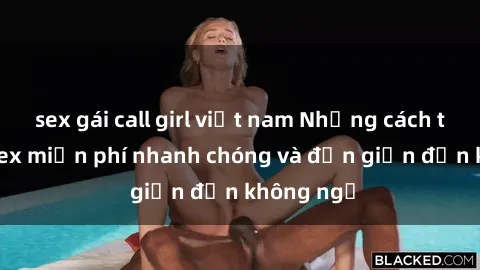 sex gái call girl việt nam Những cách tải phim sex miễn phí nhanh chóng và đơn giản đến không ngờ