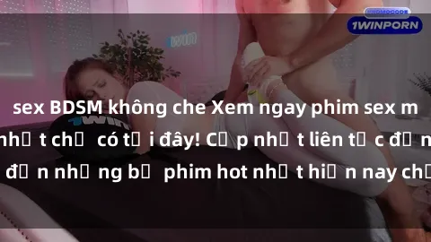 sex BDSM không che Xem ngay phim sex mới nhất, hấp dẫn nhất chỉ có tại đây! Cập nhật liên tục đến những bộ phim hot nhất hiện nay chỉ trong vài cú click!