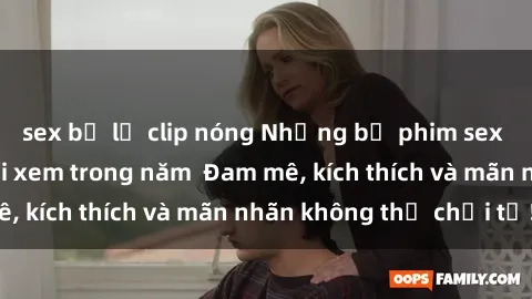 sex bị lộ clip nóng Những bộ phim sex jav đỉnh cao phải xem trong năm  Đam mê, kích thích và mãn nhãn không thể chối từ!