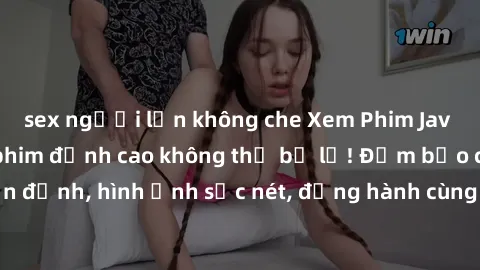 sex người lớn không che Xem Phim Jav Full HD: Những bộ phim đỉnh cao không thể bỏ lỡ! Đảm bảo chất lượng ổn định, hình ảnh sắc nét, đồng hành cùng bạn trong những giây phút thư giãn!