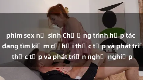 phim sex nữ sinh Chương trình hợp tác JAV cho sinh viên đang tìm kiếm cơ hội thực tập và phát triển nghề nghiệp