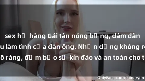 sex họ hàng Gái tân nóng bỏng, dâm đãng thỏa mãn nhu cầu làm tình của đàn ông. Nhận dạng không rõ ràng, đảm bảo sự kín đáo và an toàn cho trải nghiệm tuyệt vời.