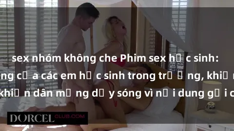 sex nhóm không che Phim sex học sinh: Hành động nóng bỏng của các em học sinh trong trường, khiến dân mạng dậy sóng vì nội dung gợi cảm và kích thích.