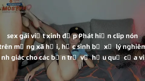 sex gái việt xinh đẹp Phát hiện clip nóng sinh viên gây sốt trên mạng xã hội, học sinh bị xử lý nghiêm ngặt. Đây là cảnh giác cho các bạn trẻ về hậu quả của việc chia sẻ thông tin trái phép trên inter