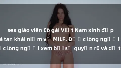 sex giáo viên Cô gái Việt Nam xinh đẹp và gợi cảm làm xoá tan khái niệm về MILF. Được lòng người xem bởi sự quyến rũ và dễ thương.