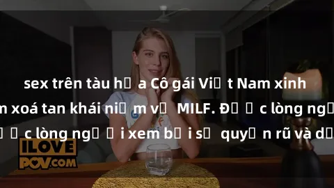 sex trên tàu hỏa Cô gái Việt Nam xinh đẹp và gợi cảm làm xoá tan khái niệm về MILF. Được lòng người xem bởi sự quyến rũ và dễ thương.