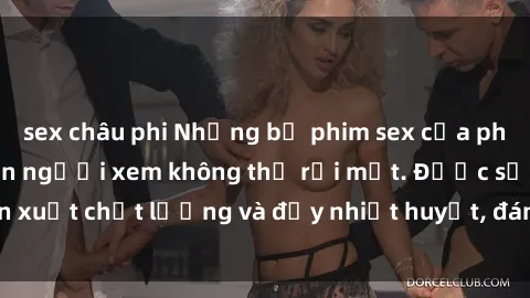 sex châu phi Những bộ phim sex của phụ nữ lớn tuổi khiến người xem không thể rời mắt. Được sản xuất chất lượng và đầy nhiệt huyết, đáng xem và trải nghiệm.