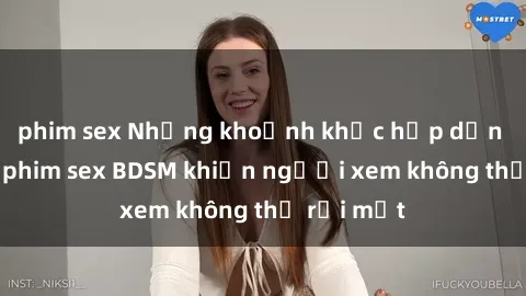 phim sex Những khoảnh khắc hấp dẫn trong bộ phim sex BDSM khiến người xem không thể rời mắt