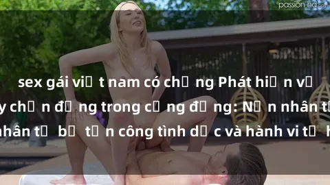 sex gái việt nam có chồng Phát hiện vụ án bạo dâm sex gây chấn động trong cộng đồng: Nạn nhân tố bị tấn công tình dục và hành vi tệ hại được tiết lộ