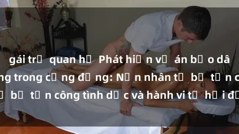 gái trẻ quan hệ Phát hiện vụ án bạo dâm sex gây chấn động trong cộng đồng: Nạn nhân tố bị tấn công tình dục và hành vi tệ hại được tiết lộ