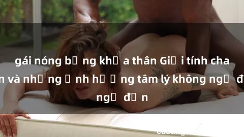 gái nóng bỏng khỏa thân Giới tính cha con và những ảnh hưởng tâm lý không ngờ đến