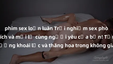 phim sex loạn luân Trải nghiệm sex phòng tắm đầy kích thích và mới lạ cùng người yêu của bạn! Tận hưởng khoái lạc và thăng hoa trong không gian tắm ấm áp và gợi cảm.