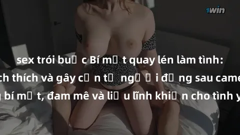 sex trói buộc Bí mật quay lén làm tình: Câu chuyện đầy kích thích và gây cấn từ người đứng sau camera. Hành động bí mật, đam mê và liều lĩnh khiến cho tình yêu trở nên mãnh liệt hơn bao giờ hết.