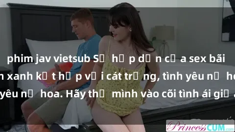 phim jav vietsub Sự hấp dẫn của sex bãi biển: Khi sóng biển xanh kết hợp với cát trắng, tình yêu nở hoa. Hãy thả mình vào cõi tình ái giữa sóng biển!