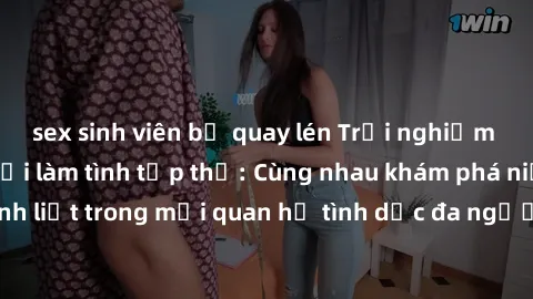 sex sinh viên bị quay lén Trải nghiệm cảm xúc mới mẻ với làm tình tập thể: Cùng nhau khám phá niềm vui và sự mãnh liệt trong mối quan hệ tình dục đa người. Hãy thử ngay để biết cảm giác thú vị này!