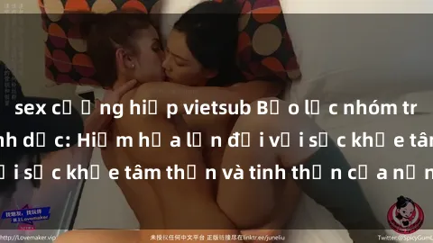 sex cưỡng hiếp vietsub Bạo lực nhóm trong các hành vi tình dục: Hiểm họa lớn đối với sức khỏe tâm thần và tinh thần của nạn nhân.
