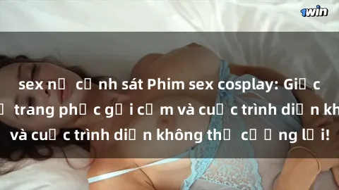 sex nữ cảnh sát Phim sex cosplay: Giấc mơ  cùng những bộ trang phục gợi cảm và cuộc trình diễn không thể cưỡng lại!