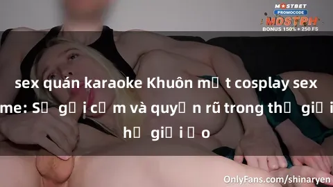 sex quán karaoke Khuôn mặt cosplay sex anime: Sự gợi cảm và quyến rũ trong thế giới ảo