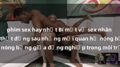 phim sex hay nhất Bí mật về sex nhân viên văn phòng: Sự thật đằng sau những mối quan hệ nóng bỏng giữa đồng nghiệp trong môi trường làm việc.