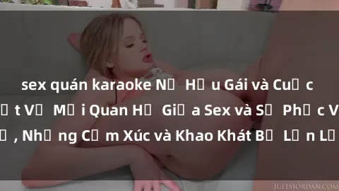 sex quán karaoke Nữ Hầu Gái và Cuộc Sống Của Họ: Bí Mật Về Mối Quan Hệ Giữa Sex và Sự Phục Vụ, Những Cảm Xúc và Khao Khát Bị Lẫn Lộn Trong Lĩnh Vực Này.