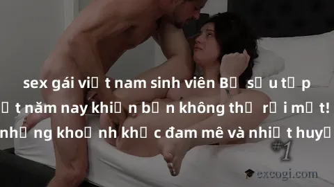 sex gái việt nam sinh viên Bộ sưu tập phim sex Mỹ hot nhất năm nay khiến bạn không thể rời mắt! Tận hưởng những khoảnh khắc đam mê và nhiệt huyết trong các tác phẩm nóng bỏng này!