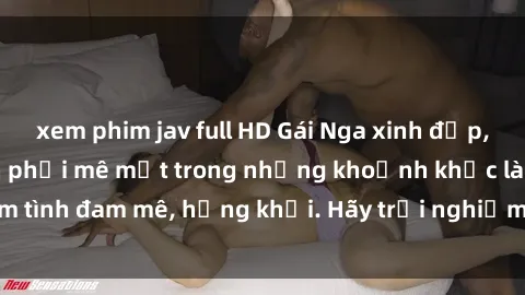 xem phim jav full HD Gái Nga xinh đẹp, tài năng khiến bạn phải mê mệt trong những khoảnh khắc làm tình đam mê, hứng khởi. Hãy trải nghiệm cùng họ ngay hôm nay!