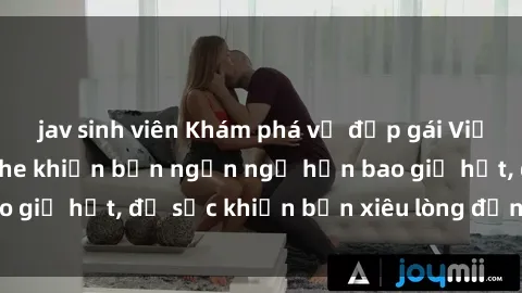 jav sinh viên Khám phá vẻ đẹp gái Việt Nam nude không che khiến bạn ngẩn ngơ hơn bao giờ hết, đủ sức khiến bạn xiêu lòng đến ngất ngây