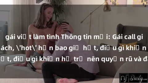 gái việt làm tình Thông tin mới: Gái call girl Việt Nam đắt khách, 'hot' hơn bao giờ hết, điều gì khiến họ trở nên quyến rũ và đáng chú ý?