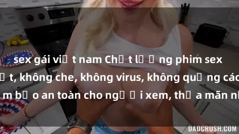sex gái việt nam Chất lượng phim sex cập nhật mới nhất, không che, không virus, không quảng cáo, đảm bảo an toàn cho người xem, thỏa mãn nhu cầu tình dục của bạn.