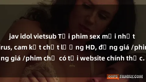 jav idol vietsub Tải phim sex mới nhất cực nhanh không virus, cam kết chất lượng HD, đồng giá /phim chỉ có tại website chính thức. Đặt ngay!