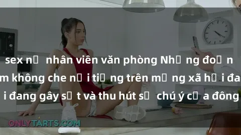 sex nữ nhân viên văn phòng Những đoạn video sex Việt Nam không che nổi tiếng trên mạng xã hội đang gây sốt và thu hút sự chú ý của đông đảo người xem.