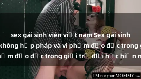 sex gái sinh viên việt nam Sex gái sinh viên: Hành vi gấu không hợp pháp và vi phạm đạo đức trong giới trẻ đại học hiện nay
