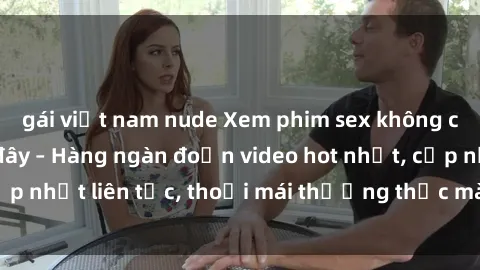 gái việt nam nude Xem phim sex không che miễn phí tại đây – Hàng ngàn đoạn video hot nhất, cập nhật liên tục, thoải mái thưởng thức mà không tốn kém.