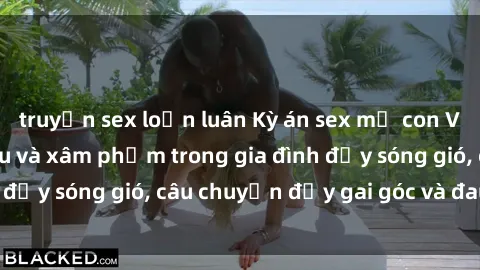 truyện sex loạn luân Kỳ án sex mẹ con Việt Nam: Sự sở hữu và xâm phạm trong gia đình đầy sóng gió, câu chuyện đầy gai góc và đau lòng.