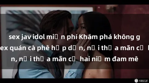 sex jav idol miễn phí Khám phá không gian độc đáo tại sex quán cà phê hấp dẫn, nơi thỏa mãn cả hai niềm đam mê