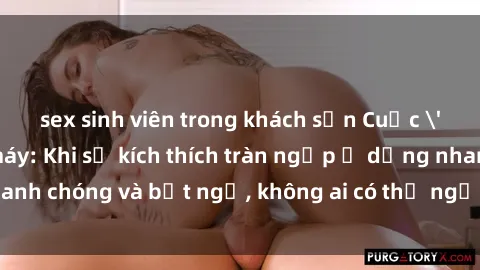 sex sinh viên trong khách sạn Cuộc 'sex' trong thang máy: Khi sự kích thích tràn ngập ở dạng nhanh chóng và bất ngờ, không ai có thể ngờ được điều gì sẽ xảy ra!