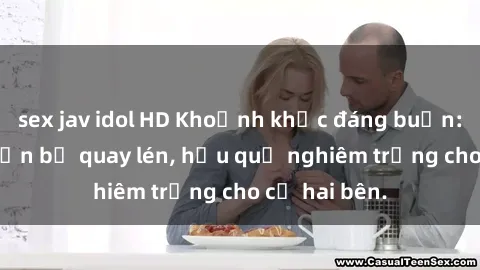 sex jav idol HD Khoảnh khắc đáng buồn: Sex khách sạn bị quay lén, hậu quả nghiêm trọng cho cả hai bên.