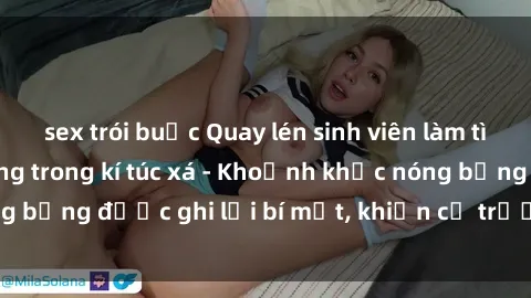 sex trói buộc Quay lén sinh viên làm tình ngay trên giường trong kí túc xá - Khoảnh khắc nóng bỏng được ghi lại bí mật, khiến cả trường học xôn xao.