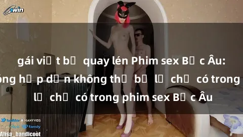 gái việt bị quay lén Phim sex Bắc Âu: Những cảnh nóng hấp dẫn không thể bỏ lỡ chỉ có trong phim sex Bắc Âu