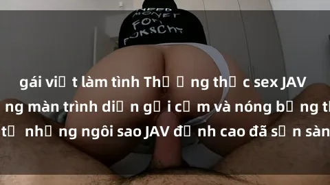 gái việt làm tình Thưởng thức sex JAV idol miễn phí: Những màn trình diễn gợi cảm và nóng bỏng từ những ngôi sao JAV đỉnh cao đã sẵn sàng để bạn khám phá.