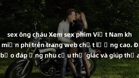 sex ông cháu Xem sex phim Việt Nam không che hoàn toàn miễn phí trên trang web chất lượng cao. Đảm bảo đáp ứng nhu cầu thị giác và giúp thỏa mãn mong muốn của bạn.